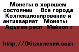 Монеты в хорошем состоянии. - Все города Коллекционирование и антиквариат » Монеты   . Адыгея респ.,Майкоп г.